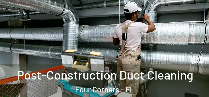 Post-Construction Duct Cleaning Four Corners - FL